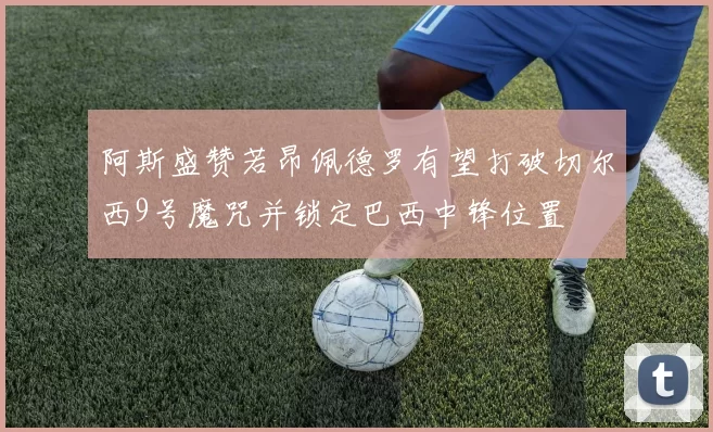 阿斯盛赞若昂佩德罗有望打破切尔西9号魔咒并锁定巴西中锋位置