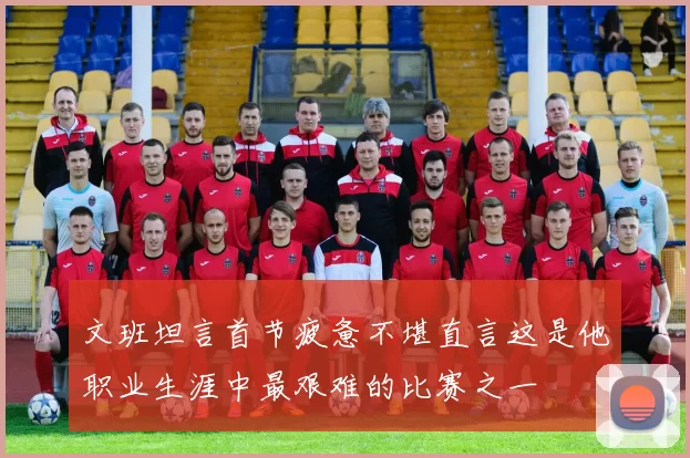 文班坦言首节疲惫不堪直言这是他职业生涯中最艰难的比赛之一