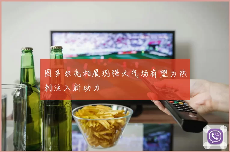 图多尔亮相展现强大气场有望为热刺注入新动力