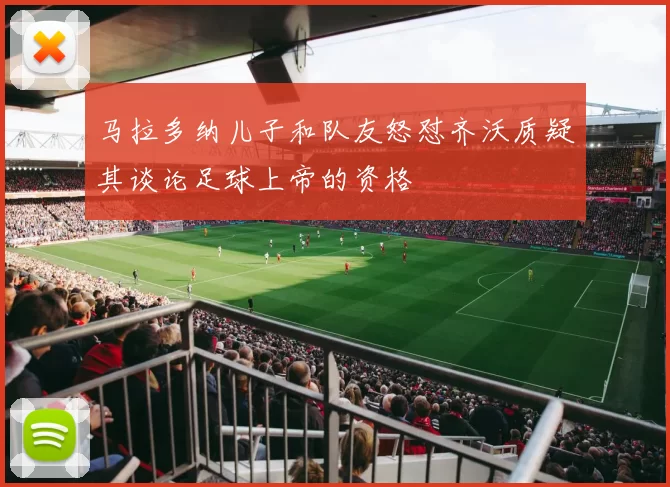 马拉多纳儿子和队友怒怼齐沃质疑其谈论足球上帝的资格
