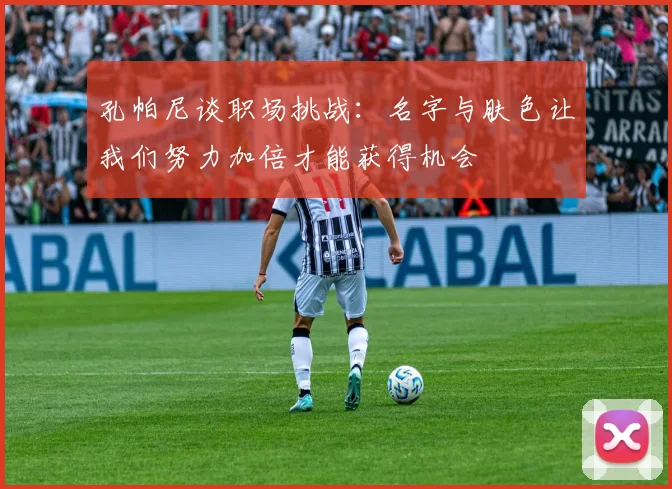 孔帕尼谈职场挑战：名字与肤色让我们努力加倍才能获得机会