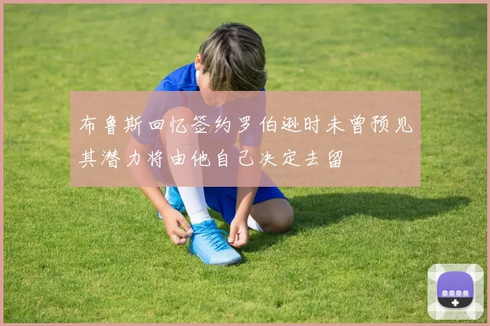 布鲁斯回忆签约罗伯逊时未曾预见其潜力将由他自己决定去留