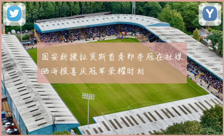 国安新援拉莫斯首秀即夺冠在社媒晒海报喜庆冠军荣耀时刻