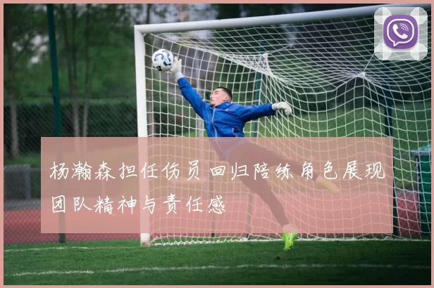 杨瀚森担任伤员回归陪练角色展现团队精神与责任感